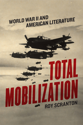 Total Mobilization: World War II and American Literature by Roy Scranton