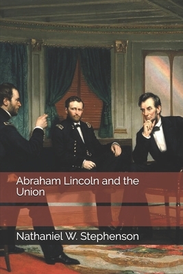 Abraham Lincoln and the Union by Nathaniel W. Stephenson