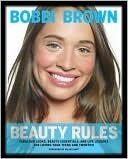 Bobbi Brown Beauty Rules: Fabulous Looks, Beauty Essentials, and Life Lessons by Bobbi Brown