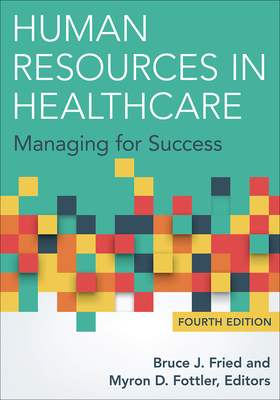 Human Resources in Healthcare: Managing for Success, Fourth Edition by Bruce Fried
