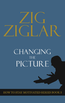 Changing the Picture: How to Stay Motivated Book 3 by Zig Ziglar