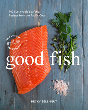 Good Fish: 100 Sustainable Seafood Recipes from the Pacific Coast by Becky Selengut