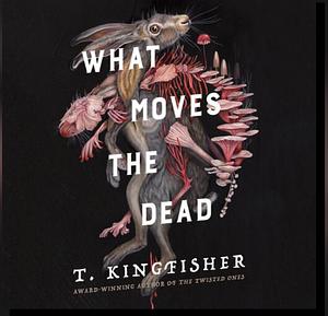 What Moves the Dead by T. Kingfisher