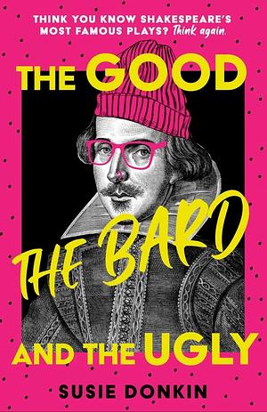 The Good, the Bard and the Ugly: A funny, modern take on Shakespeare's best-known plays from the Bafta-winning Horrible Histories writer by Susie Donkin