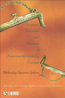 Women, Business, and Finance in Nineteenth-Century Europe: Rethinking Separate Spheres by Robert Beachy