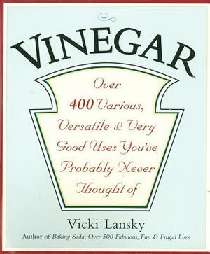 Vinegar: Over 400 Various, Versatile, and Very Good Uses You've Probably Never Thought of by Vicki Lansky