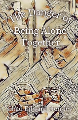 The Danger of Being Alone Together: Essays on Technology and Truth by Chad Edward Hensley