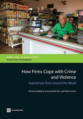 How Firms Cope with Crime and Violence: Experiences from Around the World by Michael Goldberg, Maria Ariano, Kwang W. Kim