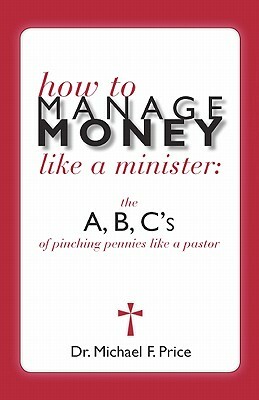 How to Manage Money Like a Minister: The ABC's of Pinching Pennies Like a Pastor by Michael Price