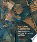 Poisoned Abstraction: Kurt Schwitters Between Revolution and Exile by Graham Bader