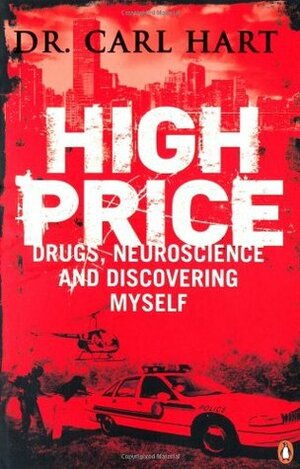 High Price: Drugs, Neuroscience, and Discovering Myself by Carl L. Hart