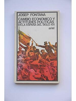Cambio Economico Y Actitudes Politicas En La Espana Del Siglo Xix by Josep Fontana