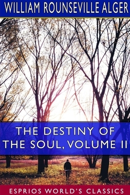 The Destiny of the Soul, Volume II (Esprios Classics) by William Rounseville Alger
