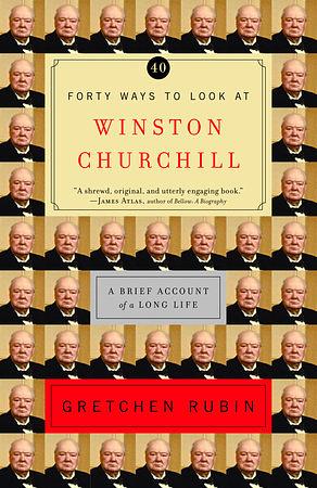 Forty Ways to Look at Winston Churchill: A Brief Account of a Long Life by Gretchen Rubin
