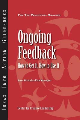 Ongoing Feedback: How to Get It, How to Use It by Karen Kirkland, Sam Manoogian, Center for Creative Leadership