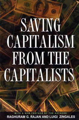 Saving Capitalism from the Capitalists: Unleashing the Power of Financial Markets to Create Wealth and Spread Opportunity by Luigi Zingales, Raghuram G. Rajan