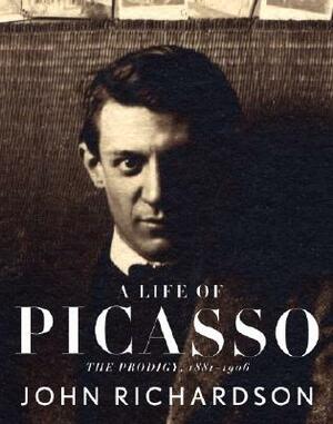 A Life of Picasso: The Prodigy, 1881-1906 by John Richardson