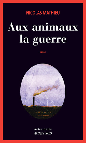 Aux animaux la guerre by Nicolas Mathieu