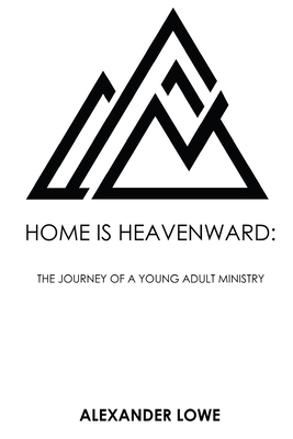 Home Is Heavenward: The Journey of a Young Adult Ministry by Alexander Lowe