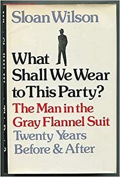 What Shall We Wear to This Party?: The Man in the Gray Flannel Suit Twenty Years Before & After by Sloan Wilson