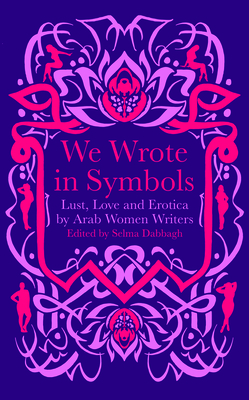 We Wrote in Symbols: Lust and Erotica by Arab Women Writers by Selma Dabbagh
