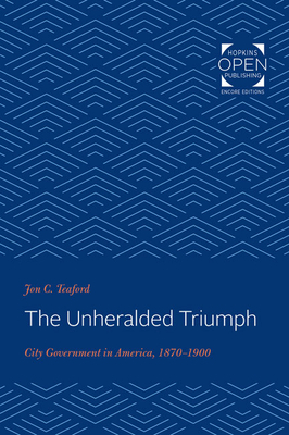 The Unheralded Triumph: City Government in America, 1870-1900 by Jon C. Teaford