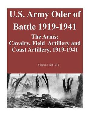 U.S. Army Oder of Battle 1919-1941- The Arms: Cavalry, Field Artillery and Coast Artillery, 1919-1941, Volume 2: Part 1 of 2 by Combat Studies Institute Press U. S. Arm