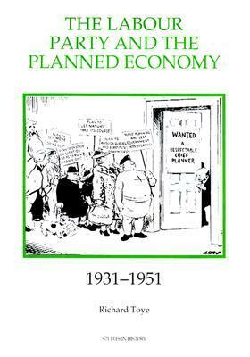 The Labour Party and the Planned Economy, 1931-1951 by Richard Toye