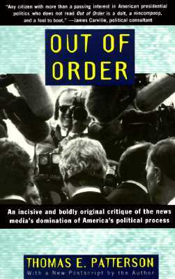 Out of Order: An Incisive and Boldly Original Critique of the News Media's Domination of America's Political Process by Thomas E. Patterson