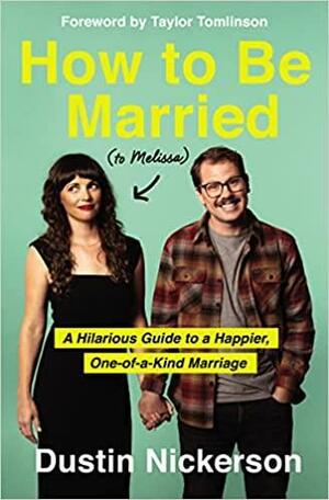 How to Be Married (to Melissa): A Hilarious Guide to a Happier, One-of-a-Kind Marriage by Dustin Nickerson