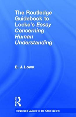 The Routledge Guidebook to Locke's Essay Concerning Human Understanding by E. J. Lowe