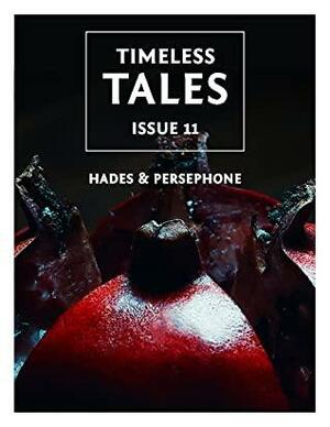 Timeless Tales, Issue 11: Hades & Persephone by Leonora Lewis, Tahlia Kirk, Alexandra Faye Carcich, Isa Prospero, Eva Pohler, Delbert R. Gardner, Bill Bibo Jr.