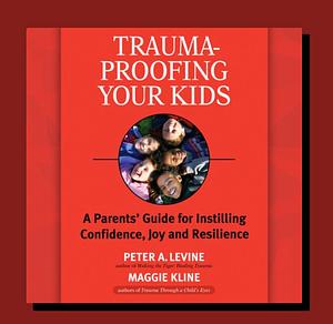 Trauma proofing your kids : A parents guide for instilling confidence, joy and  resilience  by Peter Levine, Maggie Kline