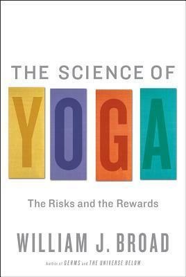 The Science of Yoga: The Risks and the Rewards by William J. Broad