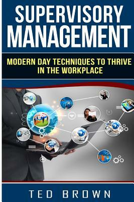 Supervisory Management: Modern Day Techniques To Survive In The Workplace by Ted Brown