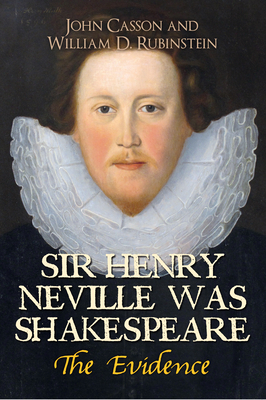 Sir Henry Neville Was Shakespeare: The Evidence by William D. Rubinstein, John Casson