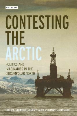 Contesting the Arctic: Politics and Imaginaries in the Circumpolar North by Adam Keul, Rob Shields, Phil Steinberg, Hannes Gerhardt, Elizabeth Nyman, Jeremy Tasch