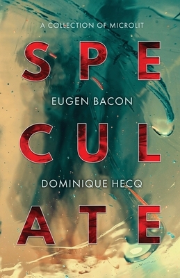 Speculate: A Collection of Microlit by Dominique Hecq, Eugen Bacon