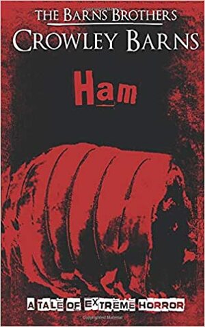 Ham: A Tale of Extreme Horror by The Barns Brothers, Crowley Barns