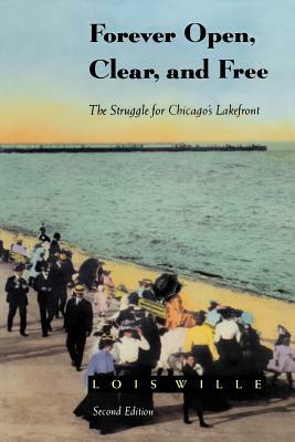 Forever Open, Clear, and Free: The Struggle for Chicago's Lakefront by Lois Wille