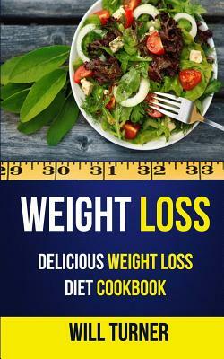 Weight Loss: Delicious Weight Loss Diet Cookbook by Will Turner
