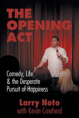 The Opening ACT: Comedy, Life & the Desperate Pursuit of Happiness by Larry Noto, Kevin Cowherd