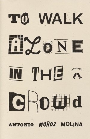 To Walk Alone in the Crowd by Antonio Muñoz Molina