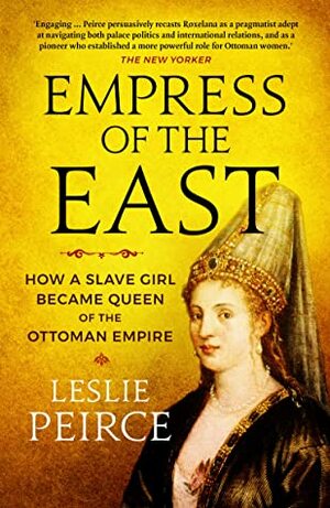 Empress of the East: How a Slave Girl Became Queen of the Ottoman Empire by Leslie Peirce