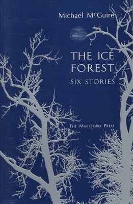 The Ice Forest: Six Stories by Michael McGuire