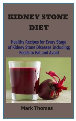 Kidney Stone Diet: Healthy Recipes for Every Stage of Kidney Stone Diseases Including; Foods to Eat and Avoid by Mark Thomas