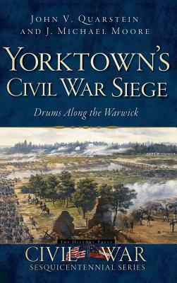 Yorktown's Civil War Siege: Drums Along the Warwick by J. Michael Moore, John V. Quarstein