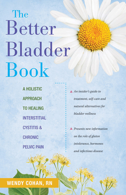 The Better Bladder Book: A Holistic Approach to Healing Interstitial Cystitis & Chronic Pelvic Pain by Wendy L. Cohan