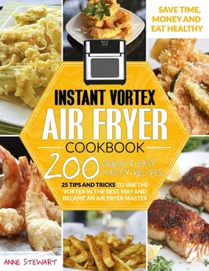 Instant Vortex Air Fryer Cookbook: 200 Quick & Easy Recipes, 25 Tips and Tricks to use the Vortex in the Best and Healthy Way and become an Air Fryer by Anne Stewart