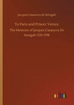 To Paris and Prison: Venice by Jacques Casanova De Seingalt